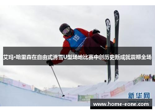 艾玛·哈里森在自由式滑雪U型场地比赛中创历史新成就震撼全场