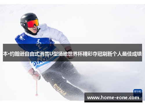 本·约翰逊自由式滑雪U型场地世界杯精彩夺冠刷新个人最佳成绩