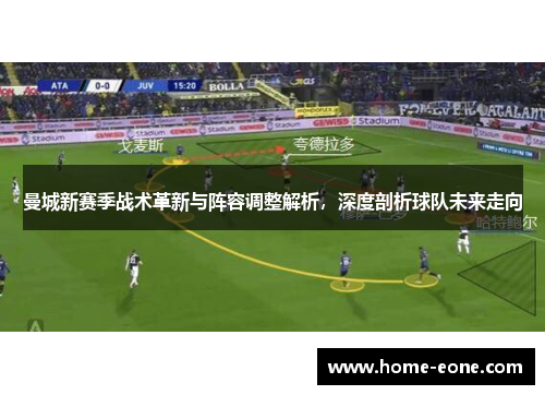 曼城新赛季战术革新与阵容调整解析,深度剖析球队未来走向