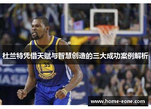 杜兰特凭借天赋与智慧创造的三大成功案例解析