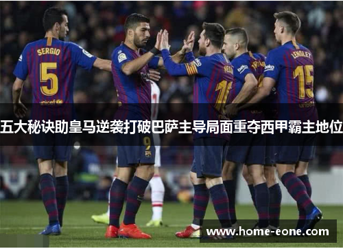 五大秘诀助皇马逆袭打破巴萨主导局面重夺西甲霸主地位