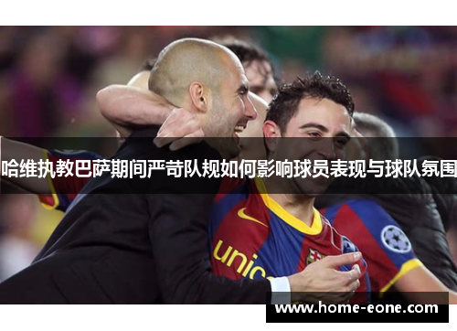 哈维执教巴萨期间严苛队规如何影响球员表现与球队氛围