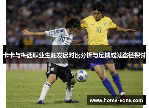 卡卡与梅西职业生涯发展对比分析与足球成就路径探讨