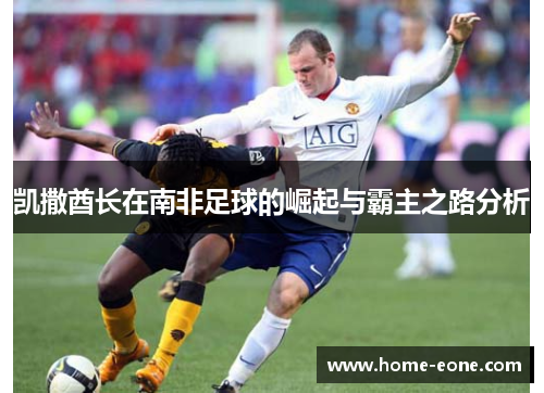 凯撒酋长在南非足球的崛起与霸主之路分析