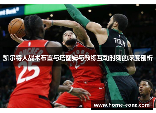 凯尔特人战术布置与塔图姆与教练互动时刻的深度剖析