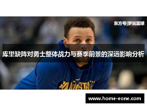 库里缺阵对勇士整体战力与赛季前景的深远影响分析