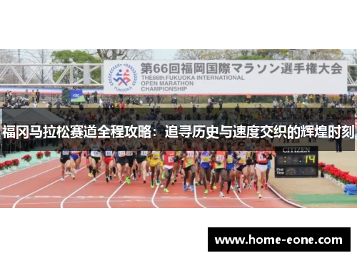 福冈马拉松赛道全程攻略:追寻历史与速度交织的辉煌时刻