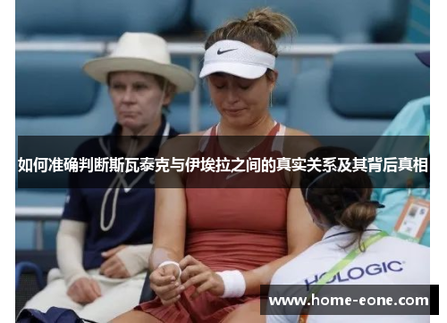如何准确判断斯瓦泰克与伊埃拉之间的真实关系及其背后真相