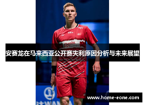 安赛龙在马来西亚公开赛失利原因分析与未来展望