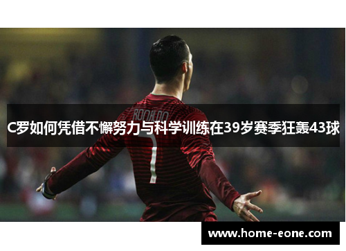 C罗如何凭借不懈努力与科学训练在39岁赛季狂轰43球