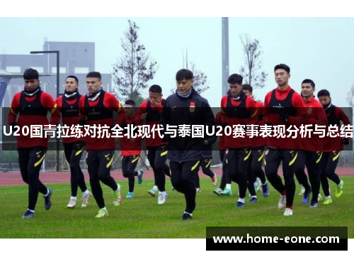 U20国青拉练对抗全北现代与泰国U20赛事表现分析与总结
