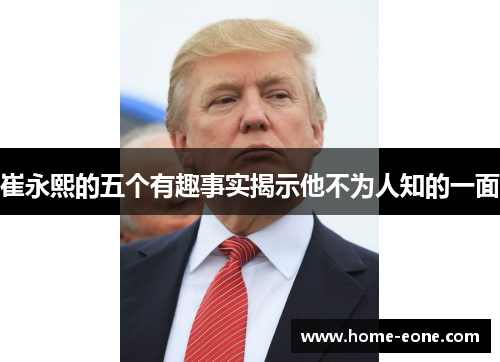 崔永熙的五个有趣事实揭示他不为人知的一面