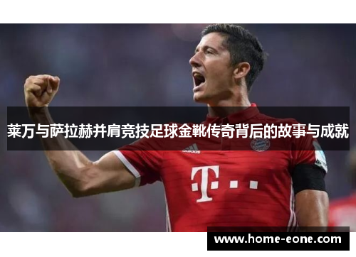 莱万与萨拉赫并肩竞技足球金靴传奇背后的故事与成就