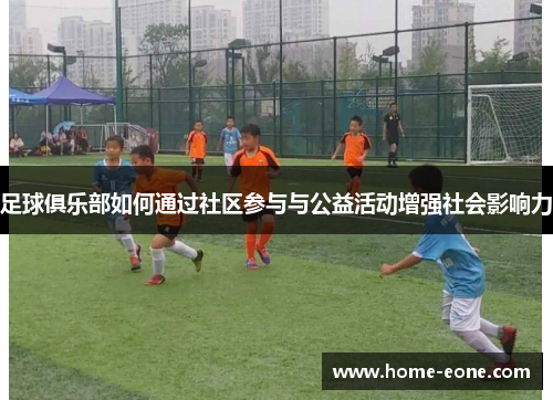 足球俱乐部如何通过社区参与与公益活动增强社会影响力