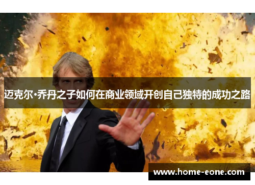 迈克尔·乔丹之子如何在商业领域开创自己独特的成功之路