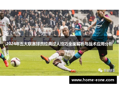 2024年五大联赛球员经典过人技巧全面解析与战术应用分析