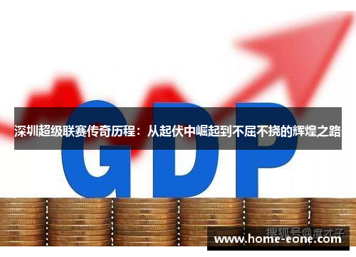深圳超级联赛传奇历程：从起伏中崛起到不屈不挠的辉煌之路
