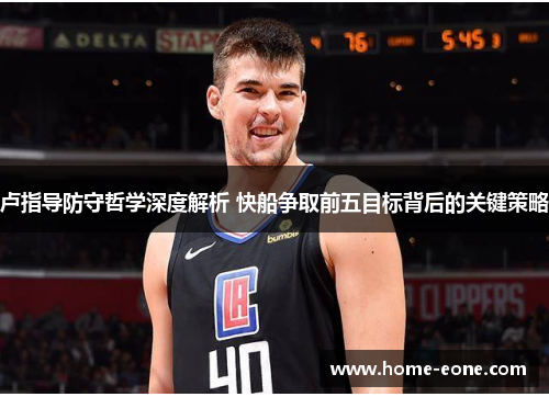 卢指导防守哲学深度解析 快船争取前五目标背后的关键策略