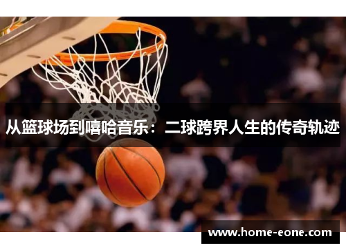 从篮球场到嘻哈音乐：二球跨界人生的传奇轨迹