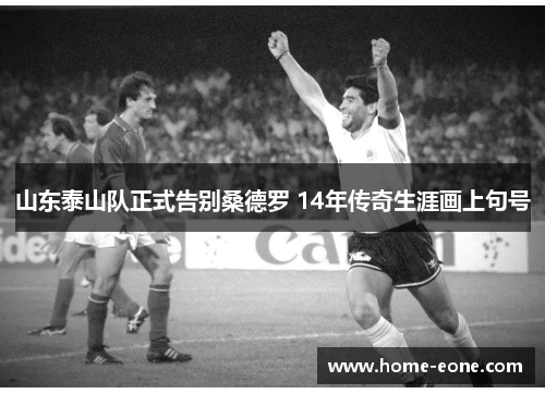 山东泰山队正式告别桑德罗 14年传奇生涯画上句号