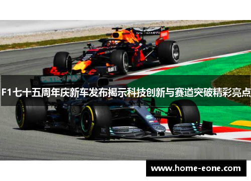 F1七十五周年庆新车发布揭示科技创新与赛道突破精彩亮点