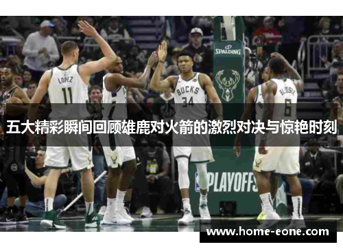 五大精彩瞬间回顾雄鹿对火箭的激烈对决与惊艳时刻