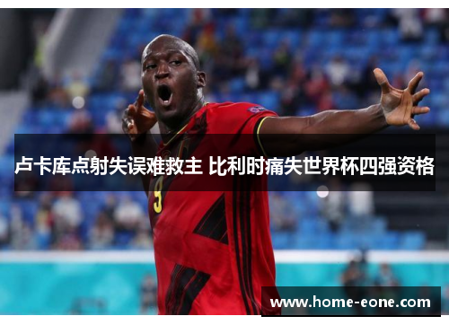 卢卡库点射失误难救主 比利时痛失世界杯四强资格