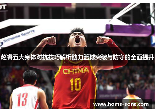 赵睿五大身体对抗技巧解析助力篮球突破与防守的全面提升