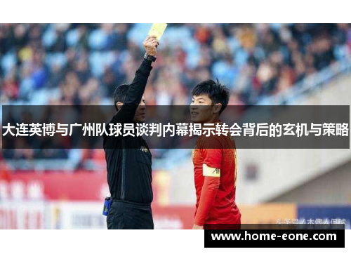 大连英博与广州队球员谈判内幕揭示转会背后的玄机与策略