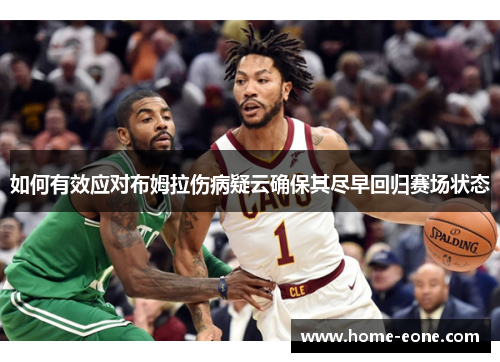 如何有效应对布姆拉伤病疑云确保其尽早回归赛场状态