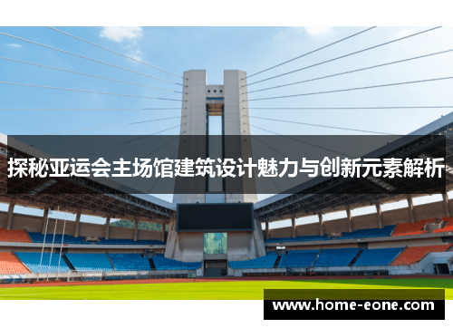 探秘亚运会主场馆建筑设计魅力与创新元素解析