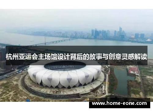 杭州亚运会主场馆设计背后的故事与创意灵感解读