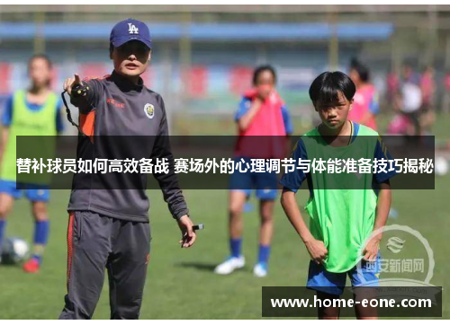 替补球员如何高效备战 赛场外的心理调节与体能准备技巧揭秘