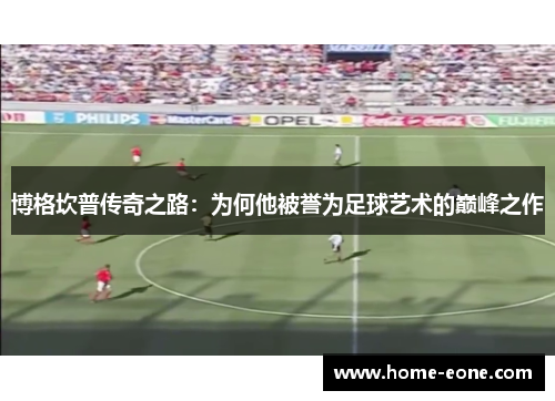 博格坎普传奇之路：为何他被誉为足球艺术的巅峰之作