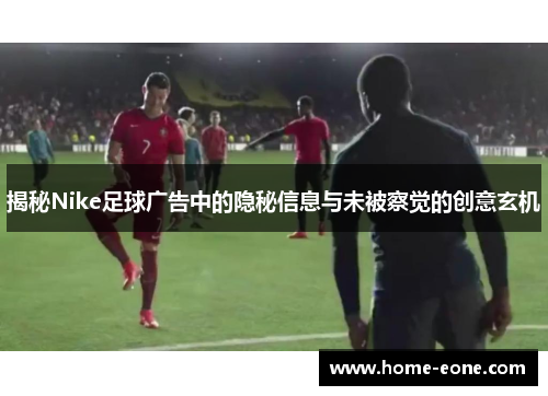 揭秘Nike足球广告中的隐秘信息与未被察觉的创意玄机