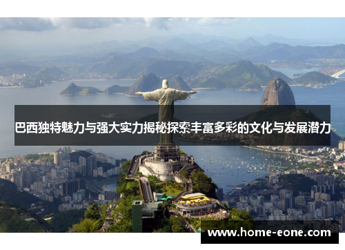 巴西独特魅力与强大实力揭秘探索丰富多彩的文化与发展潜力