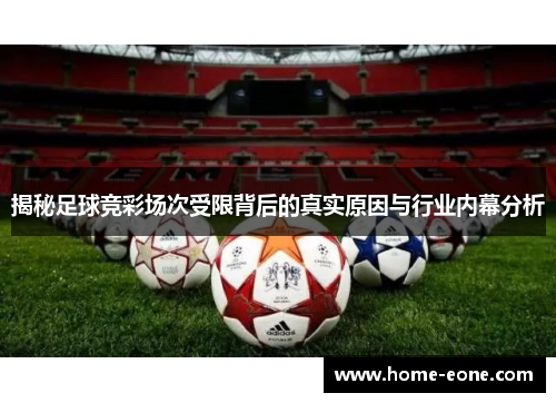 揭秘足球竞彩场次受限背后的真实原因与行业内幕分析