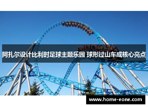 阿扎尔设计比利时足球主题乐园 球形过山车成核心亮点